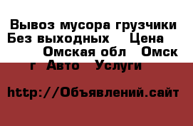 Вывоз мусора грузчики.Без выходных. › Цена ­ 1 200 - Омская обл., Омск г. Авто » Услуги   